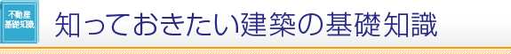 不動産基礎知識 知っておきたい建築の基礎知識