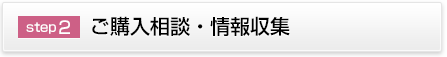 step2 ご購入相談・情報収集