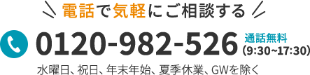 電話で気軽にご相談する 0120-982-526 通話無料(9:30～17:30) 水曜日、祝日、年末年始、夏季休業、GWを除く