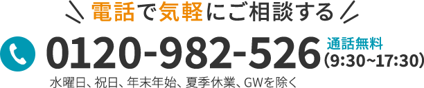 電話で気軽にご相談する 0120-982-526 通話無料(9:30～17:30) 水曜日、祝日、年末年始、夏季休業、GWを除く