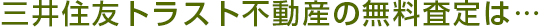 三井住友トラスト不動産の無料査定は…