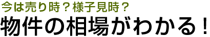 今は売り時？様子見時？物件の相場がわかる！